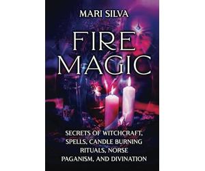 Fire Magic: Secrets of Witchcraft, Spells, Candle Burning Rituals, Norse Paganism, and Divination (Elemental Magic)