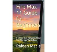 Fire Max 11 Guide for Beginners: A Simple User Manual to Know Your Fire Max 11 with Ease