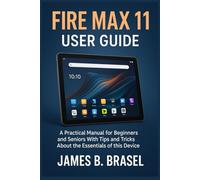 Fire Max 11 User Guide: A Practical Manual for Beginners and Seniors With Tips and Tricks About the Essentials of this Device