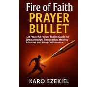 Fire of Faith Prayer Bullet: 121 Powerful Prayer Topics Guide for Breakthrough, Restoration, healing, miracles and deep deliverance