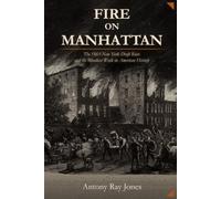 Fire On Manhattan: The 1863 New York Draft Riots and the Bloodiest Week in American History