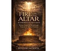 Fire On The Altar, Authority In The Earth: Warfare Prayers for Breakthrough, Protection & Spiritual Dominion