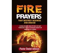 Fire Prayers That Destroy Sickness and Disease: Living Divine Health Day by Day Through Your Covenant Right of Healing in Christ