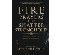 Fire Prayers That Shatter Stronghold: Prophetic Decrees and Battle Strategies for Destroying Satanic Cycles, Severing Evil Soul Ties, And Walking in Divine Victory
