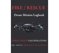 FIRE / RESCUE DRONE MISSION LOGBOOK: PUBLIC SAFETY UAS OPERATIONS / FIRE · RESCUE · EMERGENCY MANAGEMENT
