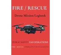 FIRE / RESCUE DRONE MISSION LOGBOOK: PUBLIC SAFETY UAS OPERATIONS / FIRE · RESCUE · EMERGENCY MANAGEMENT