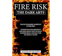 Fire Risk The Dark Arts: The Dutyholders’ Shortcut to Fire Risk: Understand Requirements and Keep People Safe Without Overspending, Wasting Time or Going it Alone (Dutyholder Compliance)