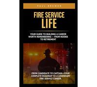 FIRE SERVICE LIFE: Your Guide to Building a Career Worth Remembering - From Rookie to Retirement