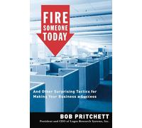 Fire Someone Today: And Other Surprising Tactics for Making Your Business a Success