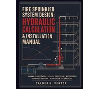 Fire Sprinkler System Design, Hydraulic Calculation & Installation Manual: Hazard Classification, Storage Protection, Water Supply, Hydraulic Auditing, and Plan Review for Engineers