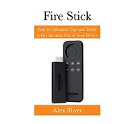 Fire Stick: Easy to Advanced Tips and Tricks to Get the most Out of Your Device