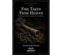 Fire Taken from Heaven: Prometheus, Sacrifice, and the Cost of Defiance (The Living Greek Myths)