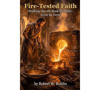 Fire-tested Faith: Walking Out the Book of 1st Peter, verse by verse (From Pulpit to Practice)