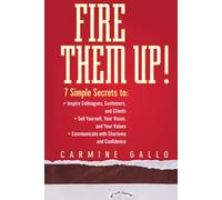 Fire Them Up!: 7 Simple Secrets to: Inspire Colleagues, Customers, and Clients; Sell Yourself, Your Vision, and Your Values; Communicate with Charisma and Confidence