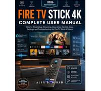 FIRE TV STICK 4K COMPLETE USER MANUAL: Step-by-Step Setup, Streaming, Alexa Voice Control, Apps, Settings, and Troubleshooting for Fire TV Stick 4K Users