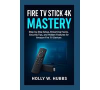 FIRE TV STICK 4K MASTERY: The Complete Beginner’s Guide to Setup, Streaming, Security, and Hidden Features for Amazon Fire TV Devices