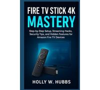 FIRE TV STICK 4K MASTERY: The Complete Beginner’s Guide to Setup, Streaming, Security, and Hidden Features for Amazon Fire TV Devices