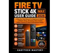 Fire Tv Stick 4k Max User Guide 2026: A Step-By-Step Manual For Beginners & Seniors to Master Setup, Streaming, Alexa Control, Hidden Features & Smart Entertainment Hacks.