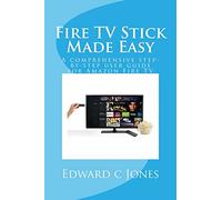 Fire TV Stick Made Easy: A comprehensive step-by-step user guide for Amazon Fire TV