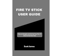 Fire TV Stick User Guide: How to Navigate and Set Up Your Fire TV Stick for the First Time (Scott James Tech Mastery)