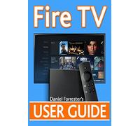 Fire TV User Guide: The Ultimate Guide to Master Your Amazon Fire TV