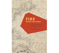 Fire under the Ashes - An Atlantic History of the English Revolution