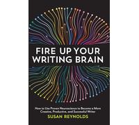 Fire Up Your Writing Brain: How to Use Proven Neuroscience to Become a More Creative, Productive, and Successful Writer