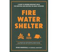 Fire, Water, Shelter: A Guide to Modern Bushcraft Skills for Surviving and Enjoying the Great Outdoors