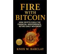 FIRE with Bitcoin: How Crypto Fuels the Financial Independence, Retire Early Movement: Achieve financial sovereignty through Bitcoin discipline, digital wealth strategy