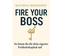 Fire your boss!: So baust du dir dein eigenes Freiheitskapital auf