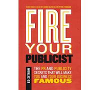 Fire Your Publicist: The PR and Publicity Secrets That Will Make You and Your Business Famous