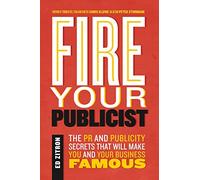 Fire Your Publicist: The PR and Publicity Secrets That Will Make You and Your Business Famous
