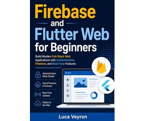 Firebase and Flutter Web for Beginners: Build Modern Full-Stack Web Applications with Authentication, Firestore, and Real-Time Features