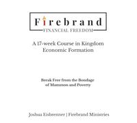 Firebrand Financial Freedom: A Course in Kingdom Economic Formation: Break Free from the Bondage of Mammon and Poverty