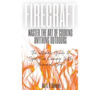 Firecraft: Master the Art of Cooking Anything Outdoors: The Ultimate Guide to Open-Fire Cooking with Minimal Gear