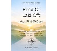 Fired Or Laid Off: Your First 90 Days: A Practical Guide to Stabilizing Your Life, Rebuilding Confidence, and Planning Your Next Career Move (LIFE TRANSITION SERIES)