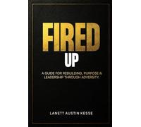 Fired Up!: A Guide For Rebuilding, Purpose & Leadership Through Adversity