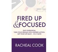 Fired Up & Focused: End Overwhelm. Turn Your Dreams Into Inspired Action.