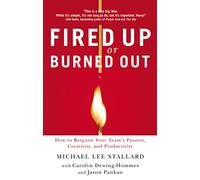 Fired Up or Burned Out: How to Reignite Your Team's Passion, Creativity, and Productivity