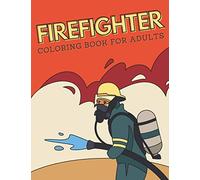 Firefighter Coloring Book for Adults: Stress Relieving Activity for Boys - Firetruck, Fireman, Fire Station, Firehouse and More - Perfect Birthday Gift for Men