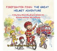 FIREFIGHTER FINN: THE GREAT HELMET ADVENTURE: A Silly Story About Why Bicycle Helmets Are Actually Awesome (Not Annoying) (new illustrated books for firefighter finn)