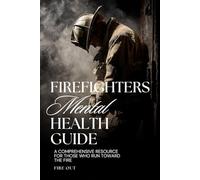 Firefighter Mental Health Guide: A Comprehensive Resource for Those Who Run Toward the Fire