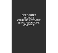 Firefighter Notebook: Firefighter Lined Notebook, Excellent Gift and Journal For Firefighters, Funny Quote Lined Notebook, Draw and Write Journal, The ... freaking awesome is not an official job title