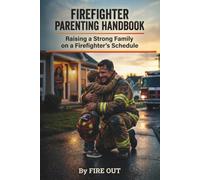 FIREFIGHTER PARENTING HANDBOOK: Raising a Strong Family on a Firefighter's Schedule