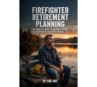 Firefighter Retirement Planning: The Complete Guide to Building a Secure, Purposeful Life After the Bell