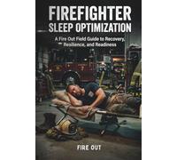 FIREFIGHTER SLEEP OPTIMIZATION: A Fire Out Field Guide to Recovery, Resilience, and Readiness