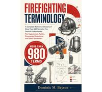 Firefighting Terminology: A Complete Reference Glossary of More Than 980 Terms for Fire Service Professionals: Fire Suppression, Tactics, Emergency Operations, and Safety Vocabulary