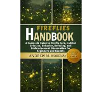 FIREFLIES HANDBOOK: A Complete Guide to Firefly Care, Habitat Creation, Behavior, Breeding, and Bioluminescent Observation for Beginners and Experts