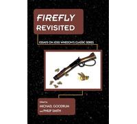 Firefly Revisited: Essays on Joss Whedon's Classic Series (Science Fiction Television)