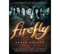 Firefly: Still Flying : A Celebration of Joss Whedons Acclaimed TV Series